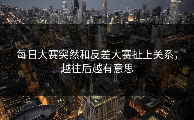 每日大赛突然和反差大赛扯上关系，越往后越有意思