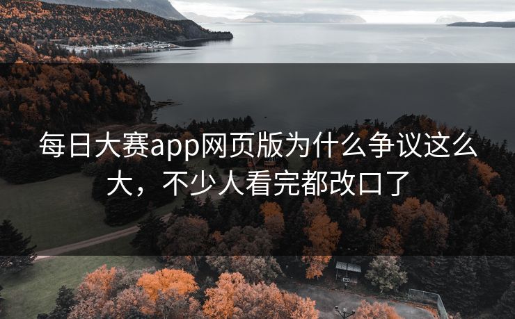 每日大赛app网页版为什么争议这么大，不少人看完都改口了