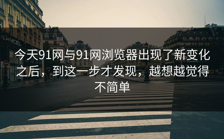 今天91网与91网浏览器出现了新变化之后，到这一步才发现，越想越觉得不简单