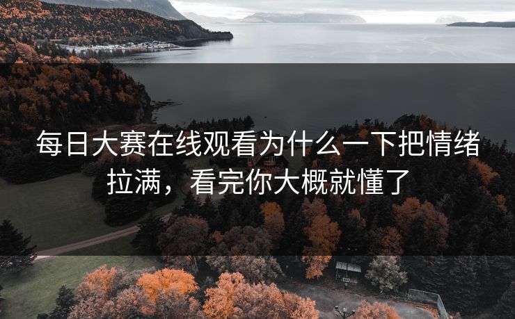 每日大赛在线观看为什么一下把情绪拉满，看完你大概就懂了