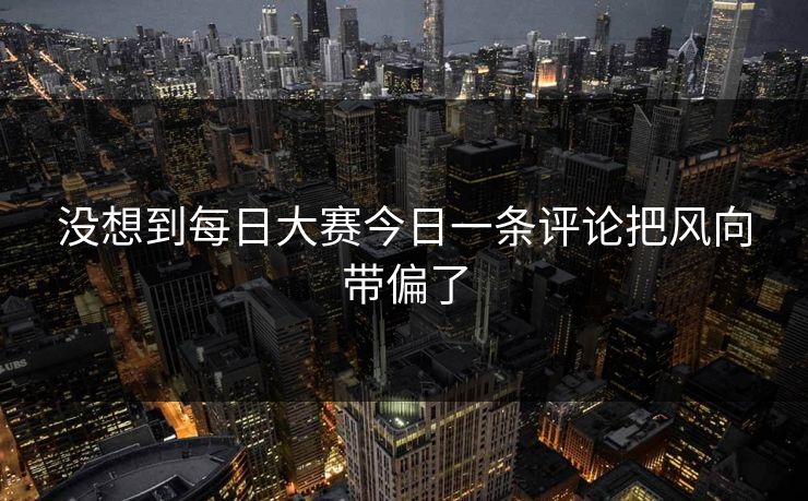 没想到每日大赛今日一条评论把风向带偏了
