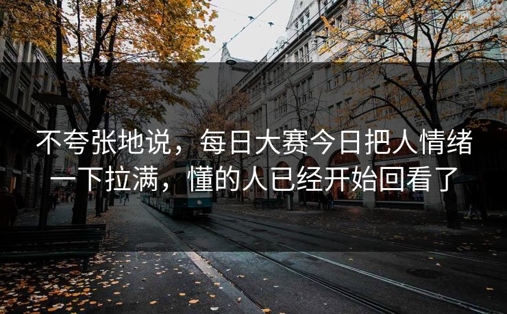 不夸张地说，每日大赛今日把人情绪一下拉满，懂的人已经开始回看了