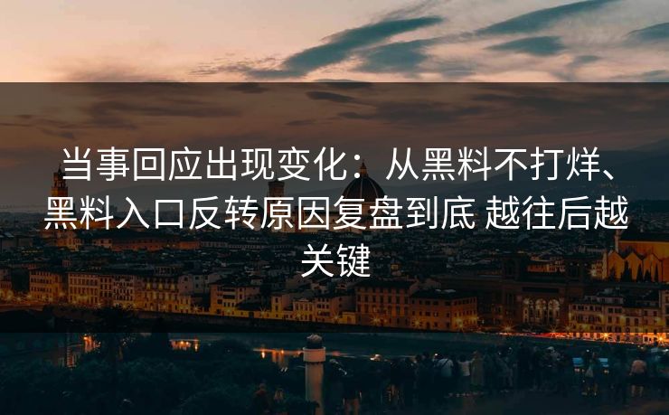 当事回应出现变化：从黑料不打烊、黑料入口反转原因复盘到底 越往后越关键