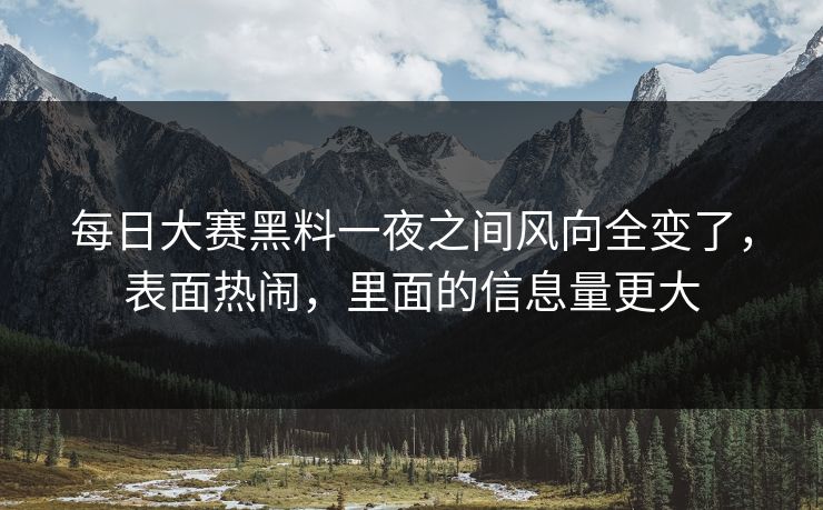 每日大赛黑料一夜之间风向全变了，表面热闹，里面的信息量更大