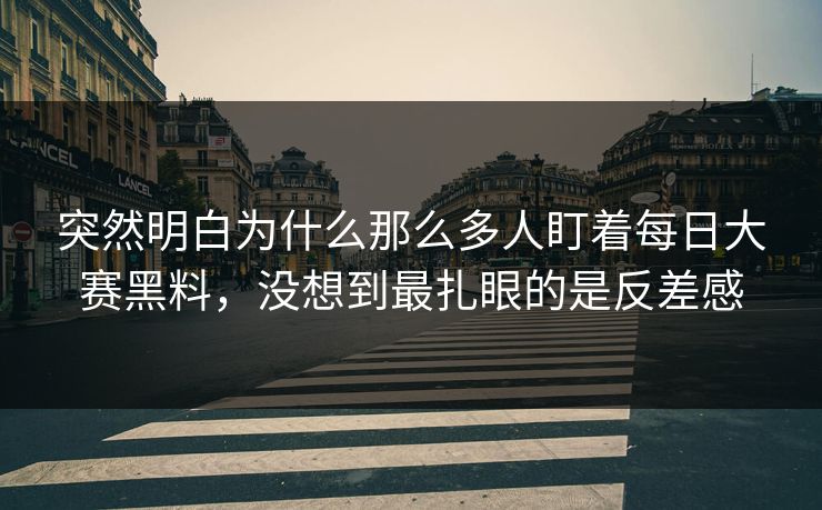突然明白为什么那么多人盯着每日大赛黑料，没想到最扎眼的是反差感